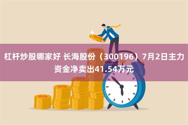 杠杆炒股哪家好 长海股份（300196）7月2日主力资金净卖出41.54万元