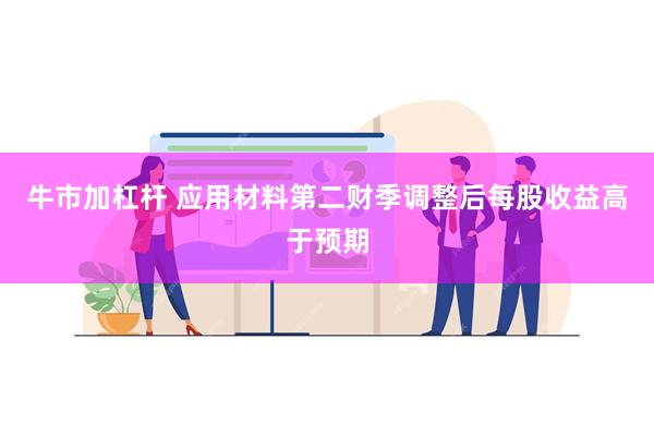 牛市加杠杆 应用材料第二财季调整后每股收益高于预期