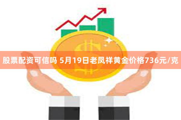 股票配资可信吗 5月19日老凤祥黄金价格736元/克