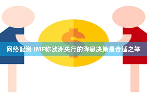 网络配资 IMF称欧洲央行的降息决策是合适之举