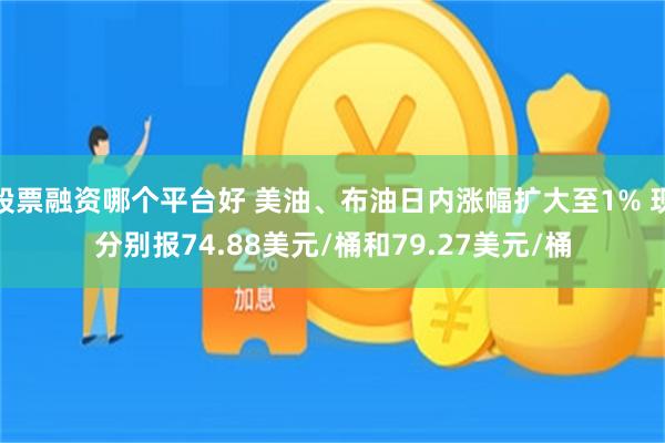 股票融资哪个平台好 美油、布油日内涨幅扩大至1% 现分别报74.88美元/桶和79.27美元/桶