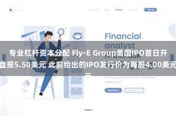 专业杠杆资本分配 Fly-E Group美国IPO首日开盘报5.50美元 此前给出的IPO发行价为每股4.00美元