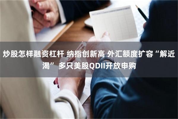 炒股怎样融资杠杆 纳指创新高 外汇额度扩容“解近渴” 多只美股QDII开放申购