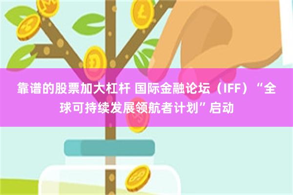 靠谱的股票加大杠杆 国际金融论坛（IFF）“全球可持续发