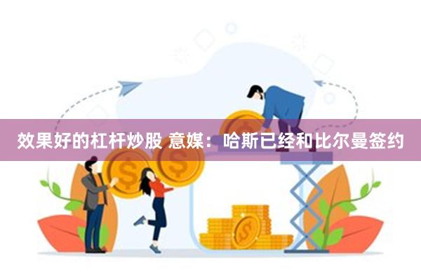 效果好的杠杆炒股 意媒：哈斯已经和比尔曼签约