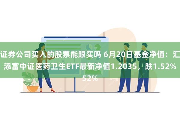 证券公司买入的股票能跟买吗 6月20日基金净值：汇添富中