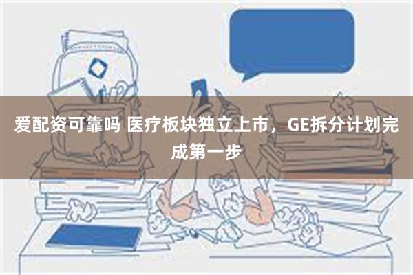 爱配资可靠吗 医疗板块独立上市，GE拆分计划完成第一步