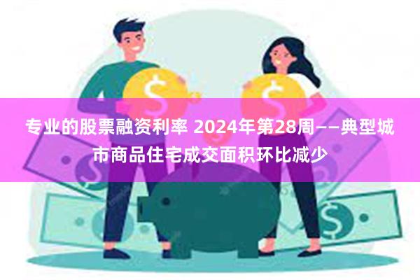 专业的股票融资利率 2024年第28周——典型城市商品住