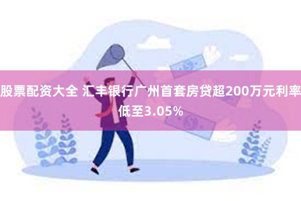 股票配资大全 汇丰银行广州首套房贷超200万元利率低至3.05%