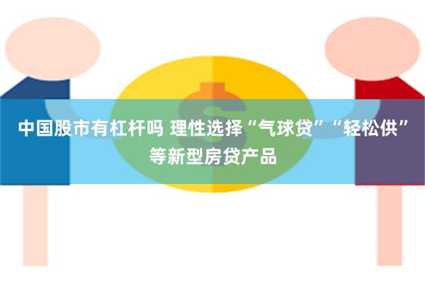 中国股市有杠杆吗 理性选择“气球贷”“轻松供”等新型房贷产品