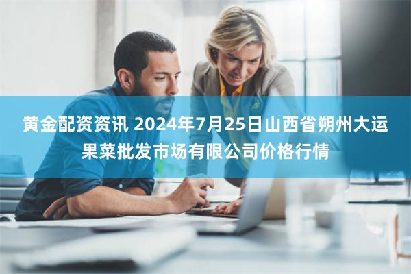 黄金配资资讯 2024年7月25日山西省朔州大运果菜批发