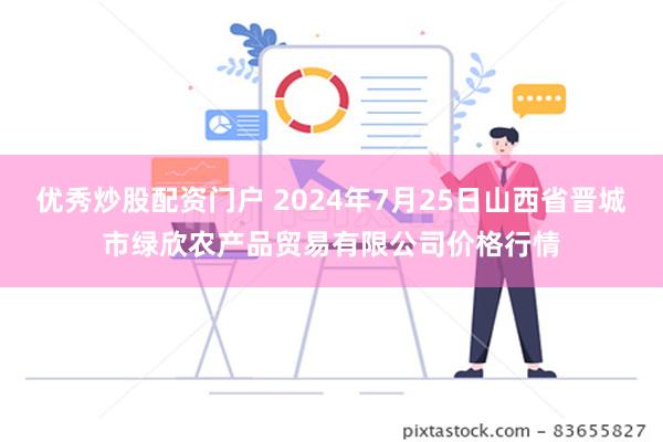 优秀炒股配资门户 2024年7月25日山西省晋城市绿欣农