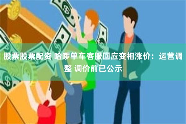 股票股票配资 哈啰单车客服回应变相涨价：运营调整 调价前已公示