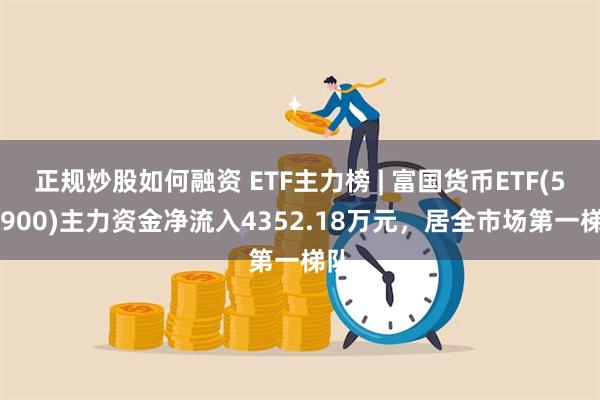 正规炒股如何融资 ETF主力榜 | 富国货币ETF(51