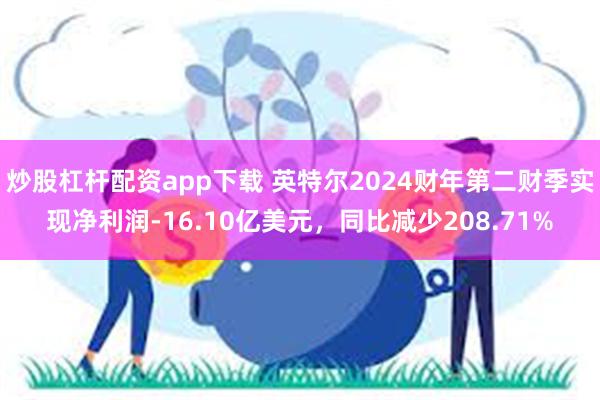 炒股杠杆配资app下载 英特尔2024财年第二财季实现净