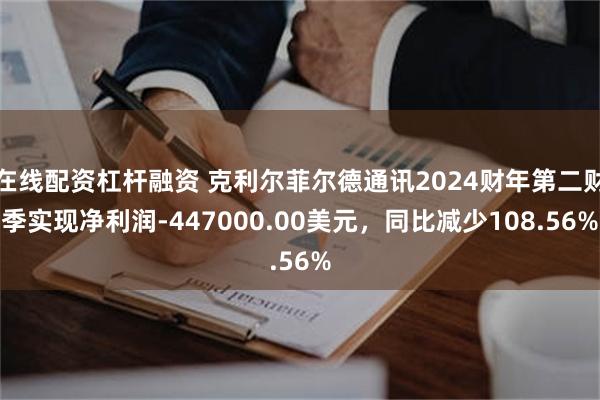 在线配资杠杆融资 克利尔菲尔德通讯2024财年第二财季实现净利润-447000.00美元，同比减少108.56%