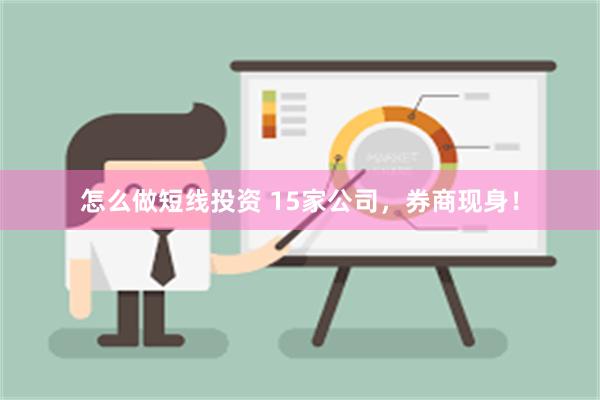 怎么做短线投资 15家公司，券商现身！