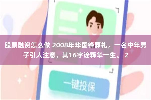 股票融资怎么做 2008年华国锋葬礼，一名中年男子引人注意，其16字诠释华一生。 2