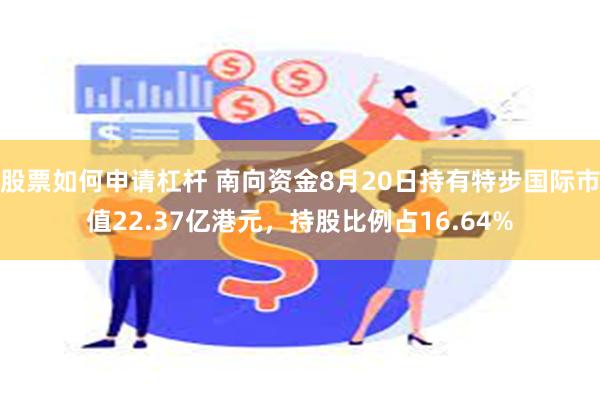 股票如何申请杠杆 南向资金8月20日持有特步国际市值22.37亿港元，持股比例占16.64%