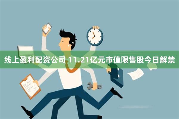 线上盈利配资公司 11.21亿元市值限售股今日解禁