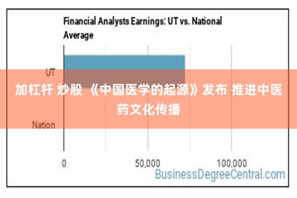 加杠杆 炒股 《中国医学的起源》发布 推进中医药文化传播