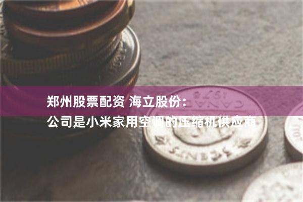 郑州股票配资 海立股份：
公司是小米家用空调的压缩机供应