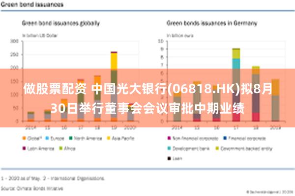 做股票配资 中国光大银行(06818.HK)拟8月30日举行董事会会议审批中期业绩