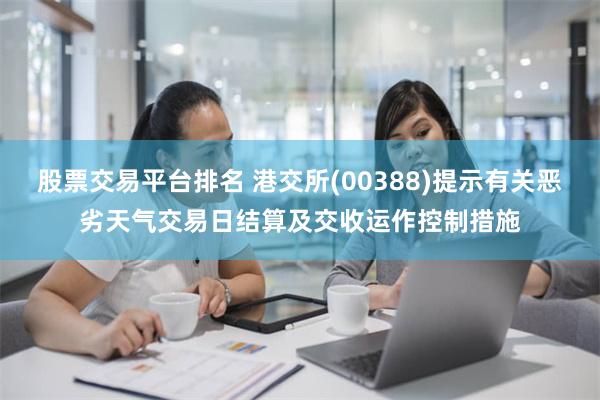 股票交易平台排名 港交所(00388)提示有关恶劣天气交易日结算及交收运作控制措施