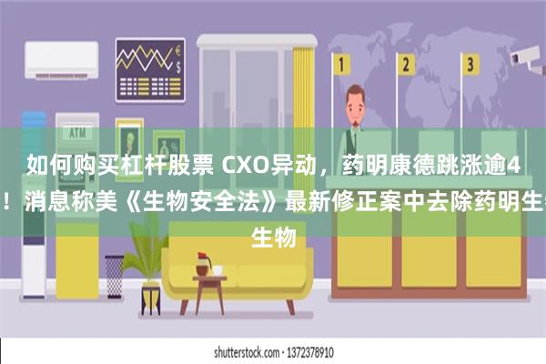 如何购买杠杆股票 CXO异动，药明康德跳涨逾4%！消息称美《生物安全法》最新修正案中去除药明生物