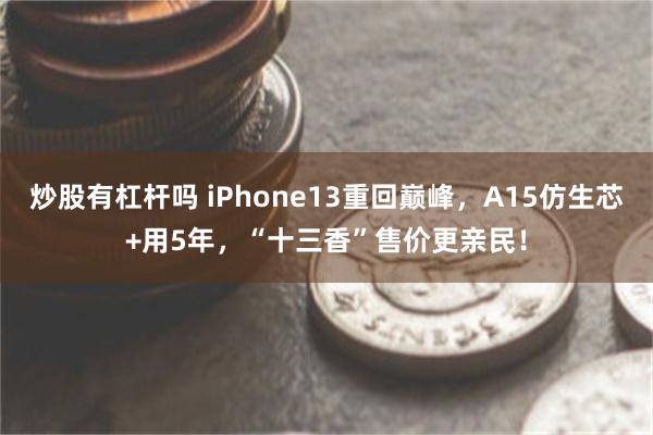 炒股有杠杆吗 iPhone13重回巅峰，A15仿生芯+用5年，“十三香”售价更亲民！