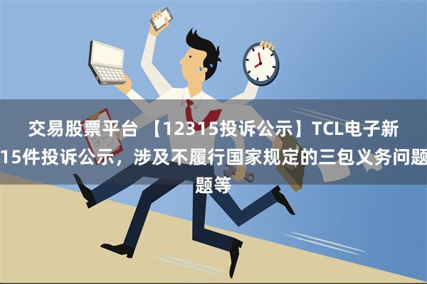 交易股票平台 【12315投诉公示】TCL电子新增15件