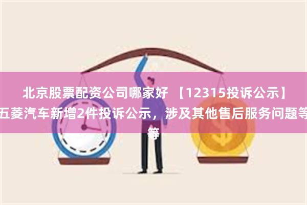 北京股票配资公司哪家好 【12315投诉公示】五菱汽车新