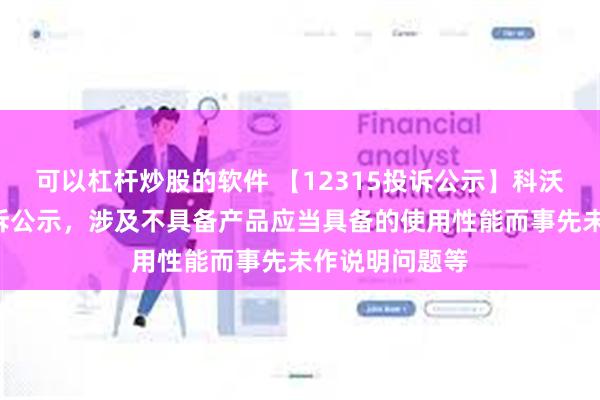 可以杠杆炒股的软件 【12315投诉公示】科沃斯新增7件投诉公示，涉及不具备产品应当具备的使用性能而事先未作说明问题等