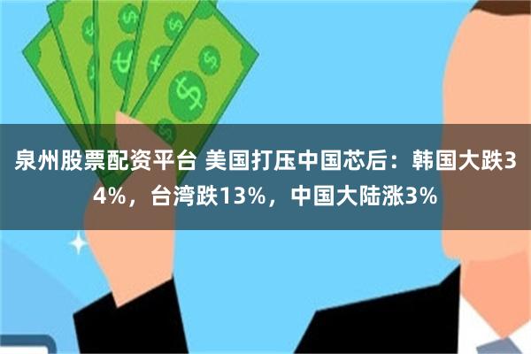 泉州股票配资平台 美国打压中国芯后：韩国大跌34%，台湾跌13%，中国大陆涨3%