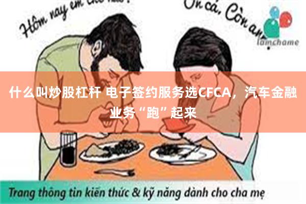 什么叫炒股杠杆 电子签约服务选CFCA，汽车金融业务“跑