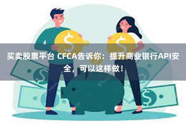 买卖股票平台 CFCA告诉你：提升商业银行API安全，可以这样做！