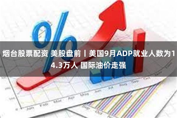 烟台股票配资 美股盘前丨美国9月ADP就业人数为14.3