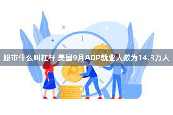 股市什么叫杠杆 美国9月ADP就业人数为14.3万人