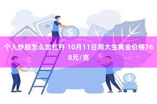 个人炒股怎么加杠杆 10月11日周大生黄金价格768元/克