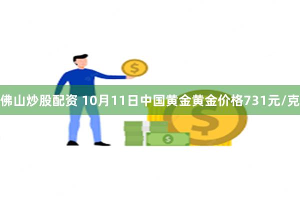 佛山炒股配资 10月11日中国黄金黄金价格731元/克