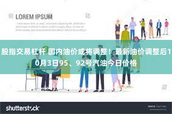 股指交易杠杆 国内油价或将调整！最新油价调整后10月3日95、92号汽油今日价格