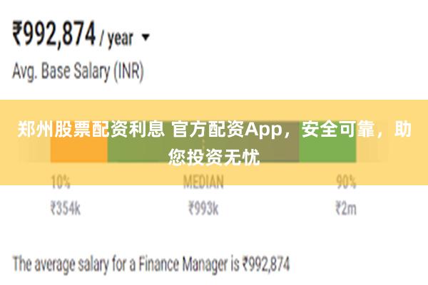 郑州股票配资利息 官方配资App，安全可靠，助您投资无忧