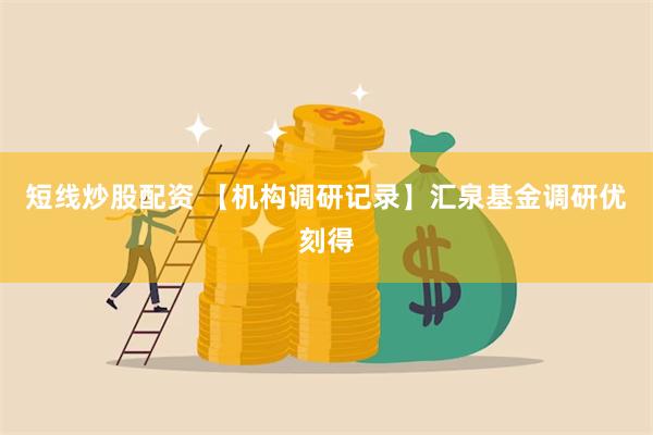 短线炒股配资 【机构调研记录】汇泉基金调研优刻得