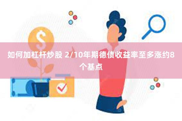 如何加杠杆炒股 2/10年期德债收益率至多涨约8个基点