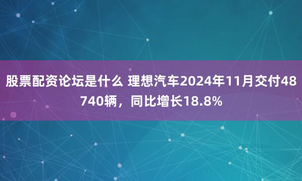 股票配资论坛是什么 理想汽车2024年11月交付48740辆，同比增长18.8%