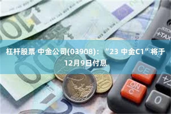 杠杆股票 中金公司(03908)：“23 中金C1”将于12月9日付息