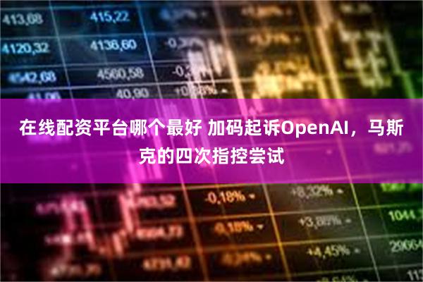 在线配资平台哪个最好 加码起诉OpenAI，马斯克的四次指控尝试