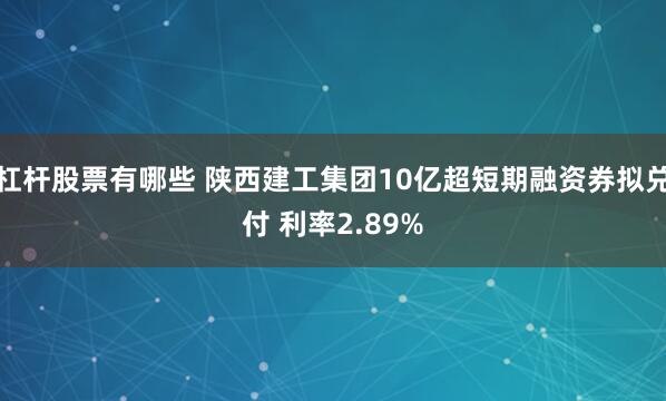 杠杆股票有哪些 陕西建工集团10亿超短期融资券拟兑付 利率2.89%