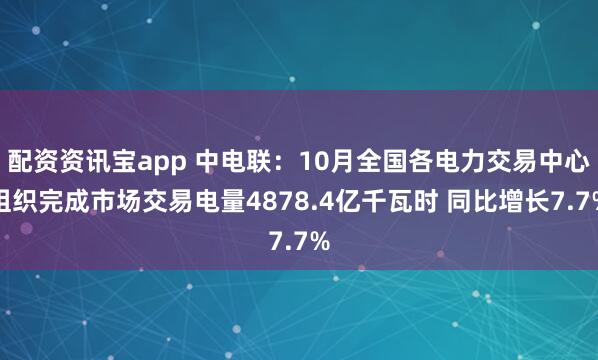 配资资讯宝app 中电联：10月全国各电力交易中心组织完成市场交易电量4878.4亿千瓦时 同比增长7.7%