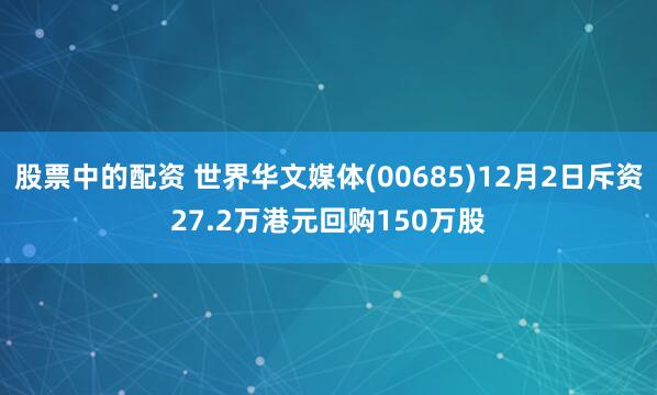 股票中的配资 世界华文媒体(00685)12月2日斥资27.2万港元回购150万股